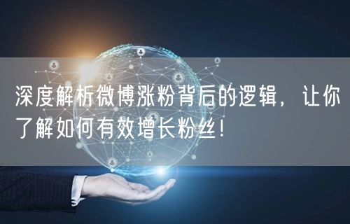 深度解析微博涨粉背后的逻辑，让你了解如何有效增长粉丝！