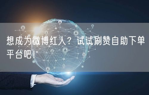 想成为微博红人？试试刷赞自助下单平台吧！