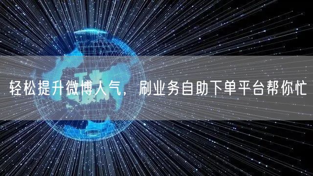 轻松提升微博人气，刷业务自助下单平台帮你忙
