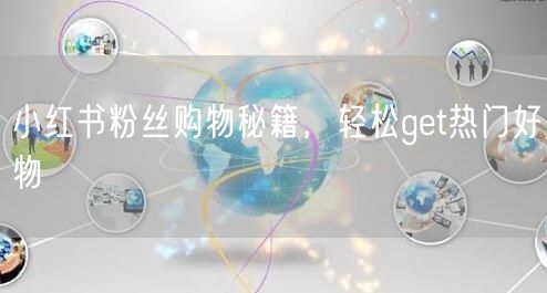 小红书粉丝购物秘籍，轻松get热门好物