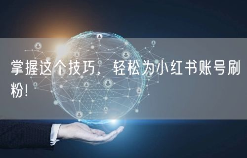 掌握这个技巧，轻松为小红书账号刷粉!