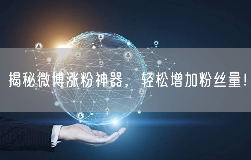 揭秘微博涨粉神器，轻松增加粉丝量！
