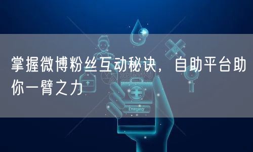 掌握微博粉丝互动秘诀，自助平台助你一臂之力