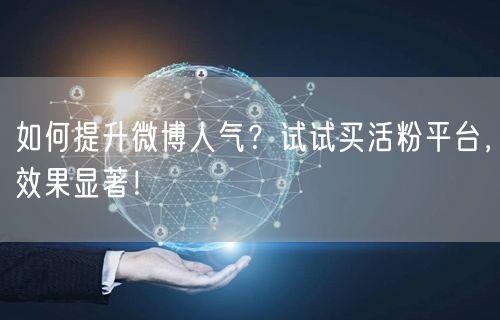如何提升微博人气？试试买活粉平台，效果显著！