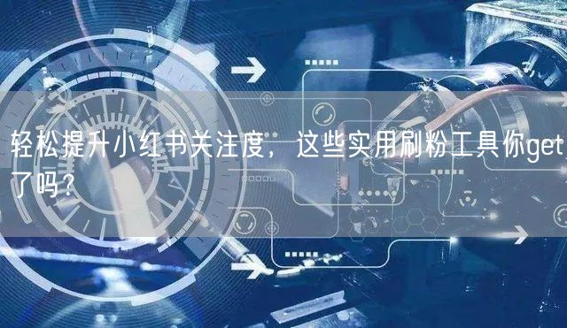 轻松提升小红书关注度，这些实用刷粉工具你get了吗？