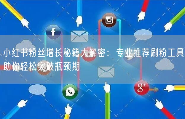 小红书粉丝增长秘籍大解密：专业推荐刷粉工具助你轻松突破瓶颈期