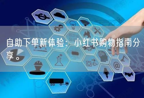 自助下单新体验：小红书购物指南分享。