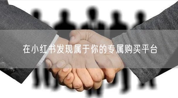 在小红书发现属于你的专属购买平台