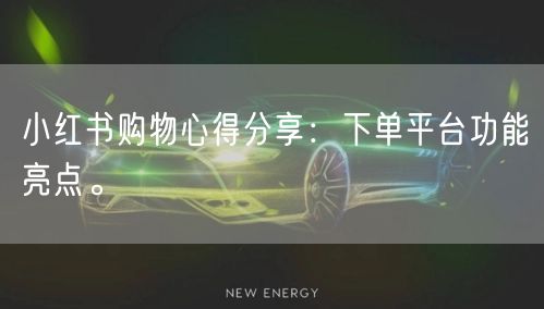小红书购物心得分享：下单平台功能亮点。