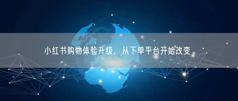 小红书购物体验升级，从下单平台开始改变。