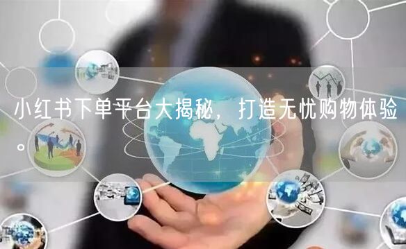 小红书下单平台大揭秘，打造无忧购物体验。