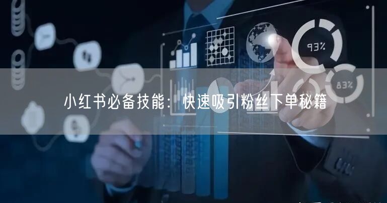 小红书必备技能：快速吸引粉丝下单秘籍