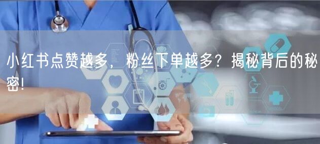小红书点赞越多，粉丝下单越多？揭秘背后的秘密!