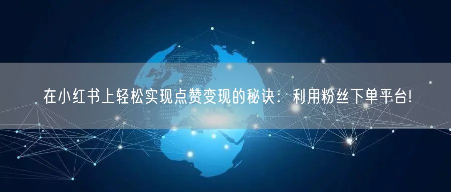 在小红书上轻松实现点赞变现的秘诀：利用粉丝下单平台!