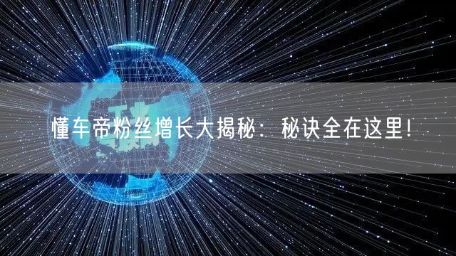 懂车帝粉丝增长大揭秘：秘诀全在这里！