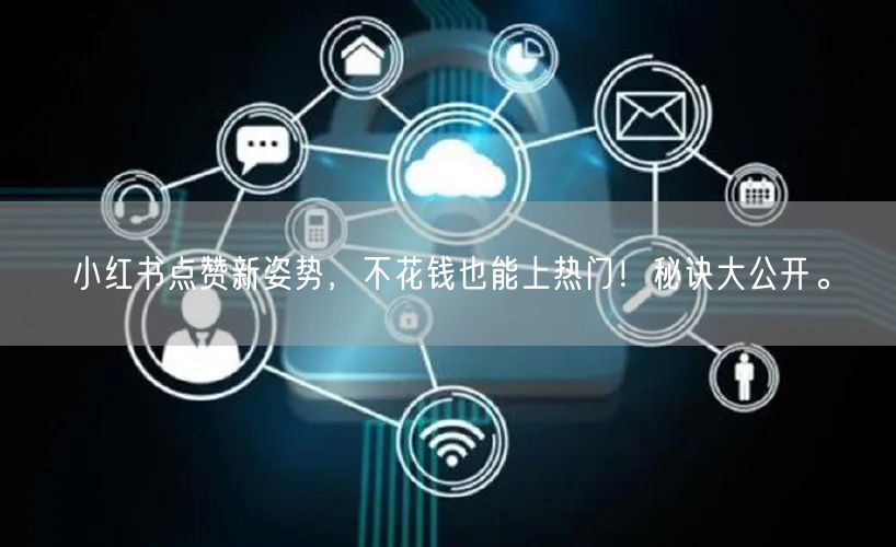 小红书点赞新姿势，不花钱也能上热门！秘诀大公开。