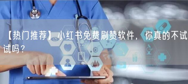 【热门推荐】小红书免费刷赞软件，你真的不试试吗？