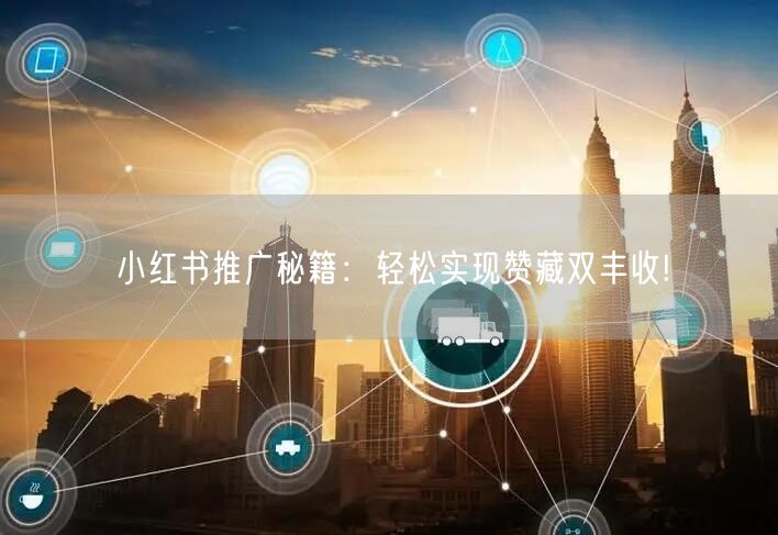 小红书推广秘籍：轻松实现赞藏双丰收!