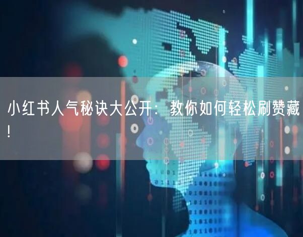 小红书人气秘诀大公开：教你如何轻松刷赞藏!