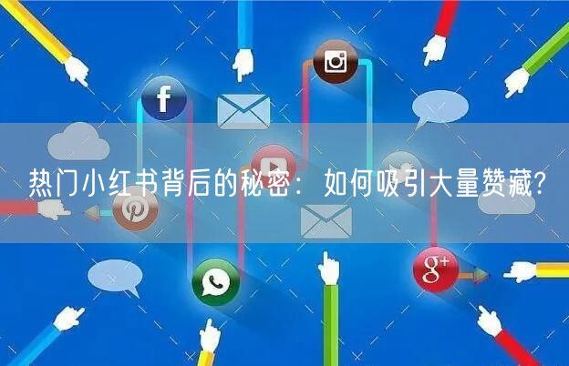 热门小红书背后的秘密：如何吸引大量赞藏?