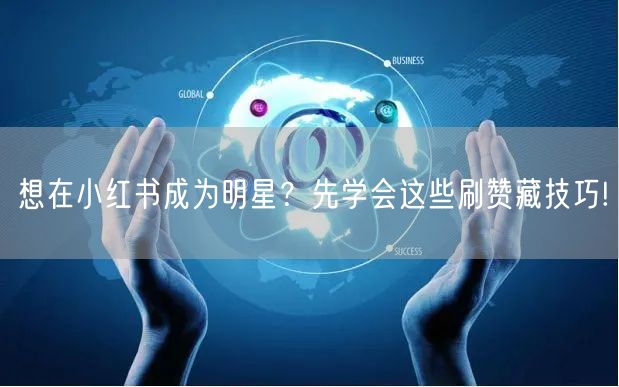 想在小红书成为明星？先学会这些刷赞藏技巧!
