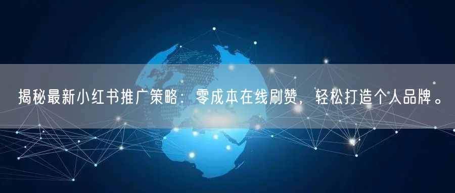 揭秘最新小红书推广策略：零成本在线刷赞，轻松打造个人品牌。