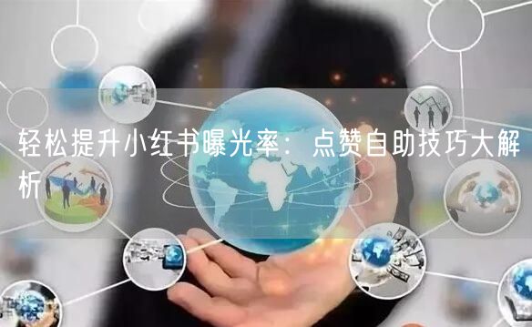 轻松提升小红书曝光率：点赞自助技巧大解析