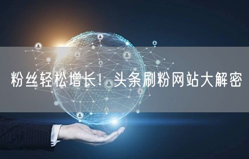 粉丝轻松增长！头条刷粉网站大解密