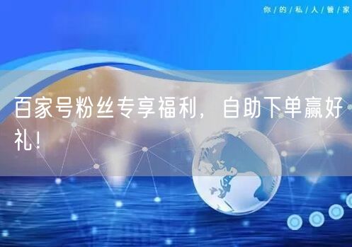 百家号粉丝专享福利，自助下单赢好礼！
