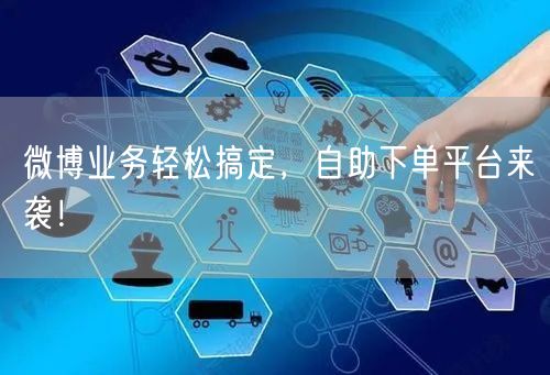 微博业务轻松搞定，自助下单平台来袭！