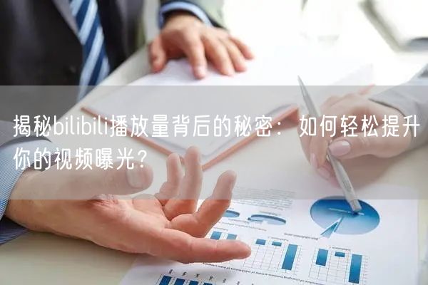 揭秘bilibili播放量背后的秘密：如何轻松提升你的视频曝光？