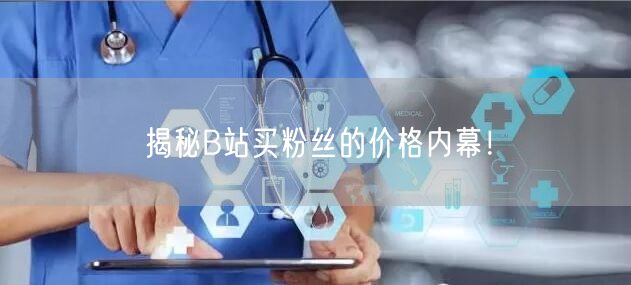 揭秘B站买粉丝的价格内幕！