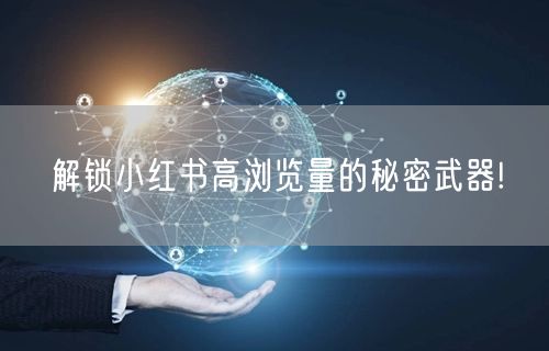 解锁小红书高浏览量的秘密武器!