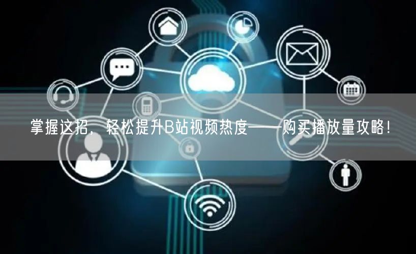 掌握这招，轻松提升B站视频热度——购买播放量攻略！