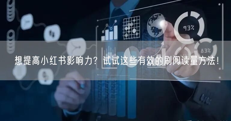 想提高小红书影响力？试试这些有效的刷阅读量方法！