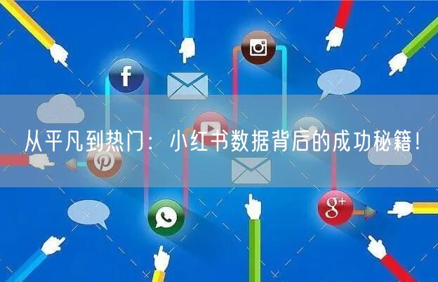 从平凡到热门：小红书数据背后的成功秘籍！