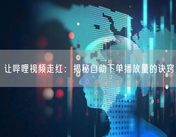 让哔哩视频走红：揭秘自助下单播放量的诀窍