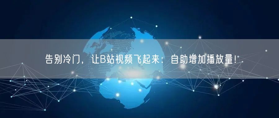 告别冷门，让B站视频飞起来：自助增加播放量！