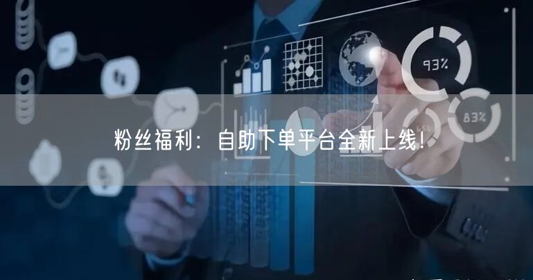 粉丝福利：自助下单平台全新上线！