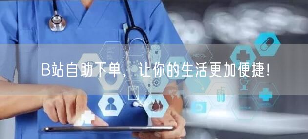 B站自助下单，让你的生活更加便捷！