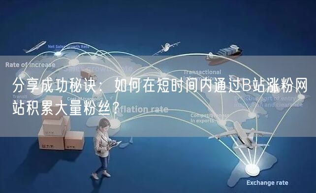 分享成功秘诀：如何在短时间内通过B站涨粉网站积累大量粉丝？