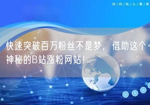 快速突破百万粉丝不是梦，借助这个神秘的B站涨粉网站！