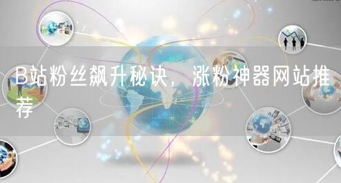 B站粉丝飙升秘诀，涨粉神器网站推荐