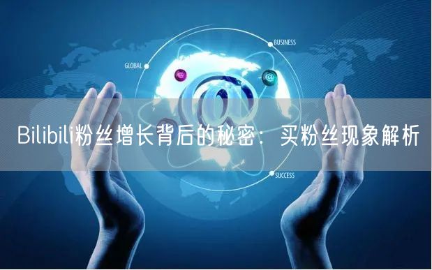 Bilibili粉丝增长背后的秘密：买粉丝现象解析