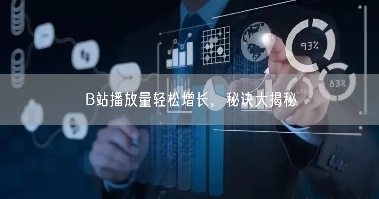 B站播放量轻松增长，秘诀大揭秘