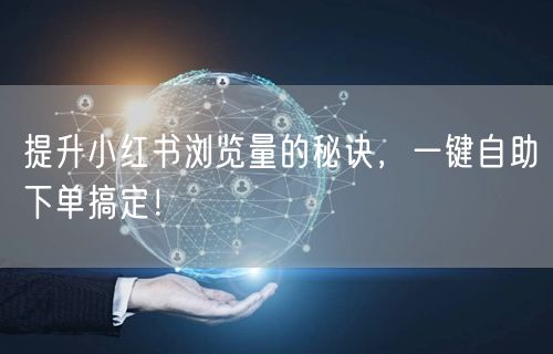 提升小红书浏览量的秘诀，一键自助下单搞定！