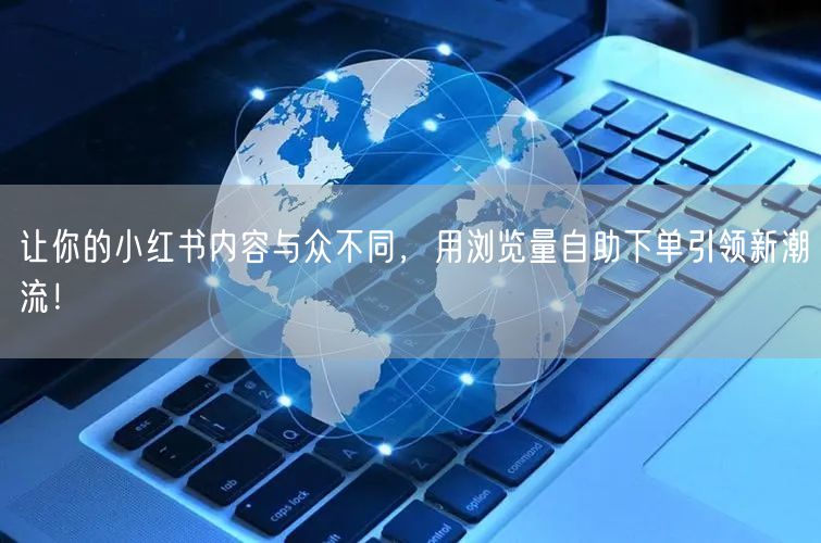 让你的小红书内容与众不同，用浏览量自助下单引领新潮流！