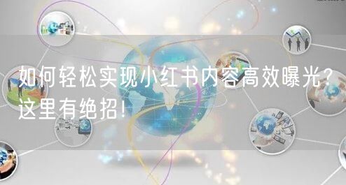 如何轻松实现小红书内容高效曝光？这里有绝招！