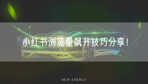 小红书浏览量飙升技巧分享！