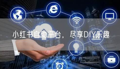 小红书自助平台，尽享DIY乐趣